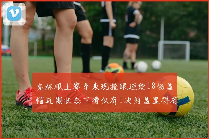 克林根上赛季表现抢眼连续18场盖帽近期状态下滑仅有1次封盖显得有些软弱