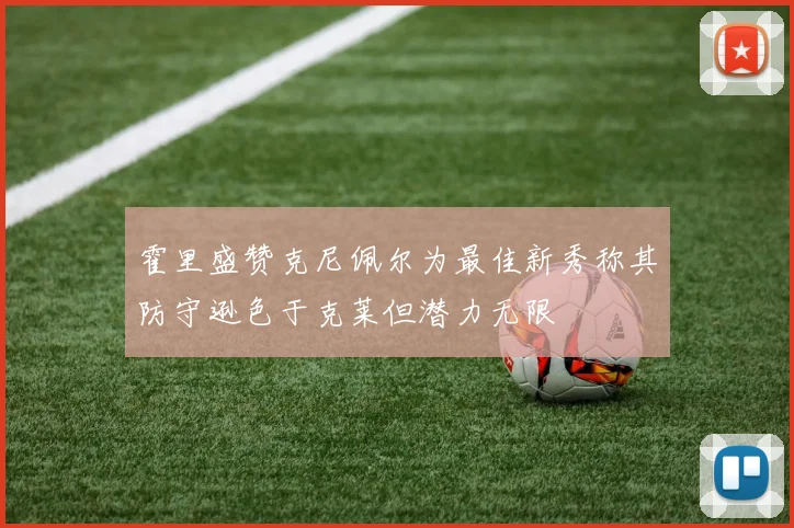 霍里盛赞克尼佩尔为最佳新秀称其防守逊色于克莱但潜力无限
