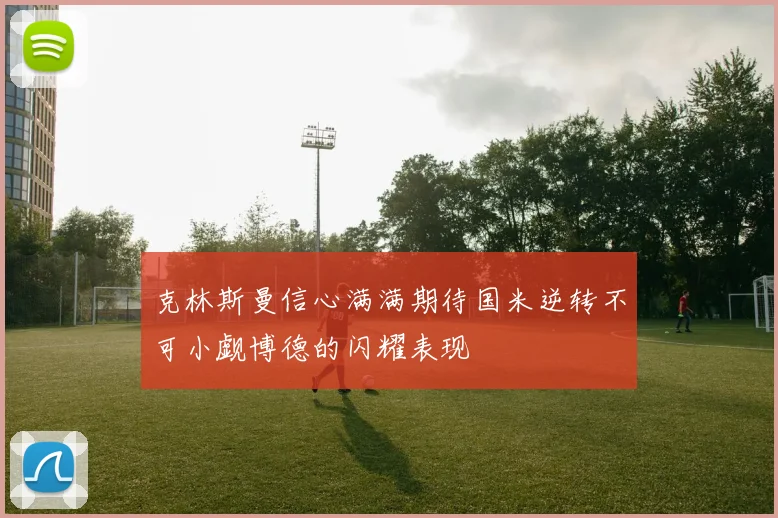 克林斯曼信心满满期待国米逆转不可小觑博德的闪耀表现