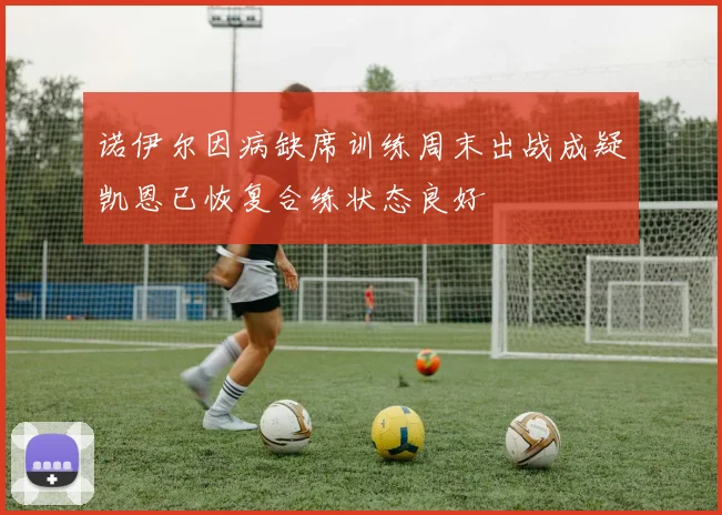 诺伊尔因病缺席训练周末出战成疑凯恩已恢复合练状态良好