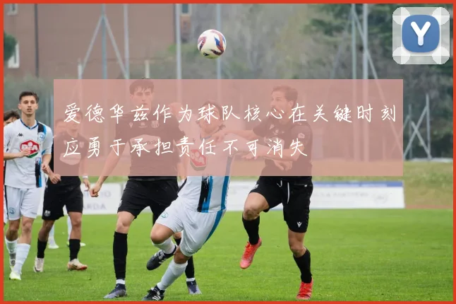爱德华兹作为球队核心在关键时刻应勇于承担责任不可消失
