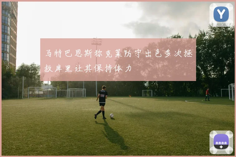 马特巴恩斯称克莱防守出色多次拯救库里让其保持体力