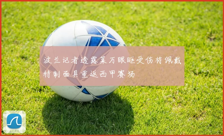 波兰记者透露莱万眼眶受伤将佩戴特制面具重返西甲赛场