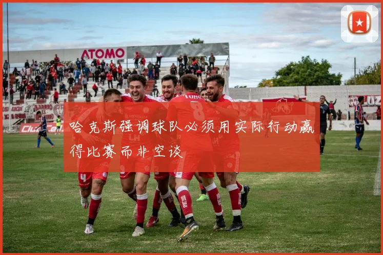 哈克斯强调球队必须用实际行动赢得比赛而非空谈