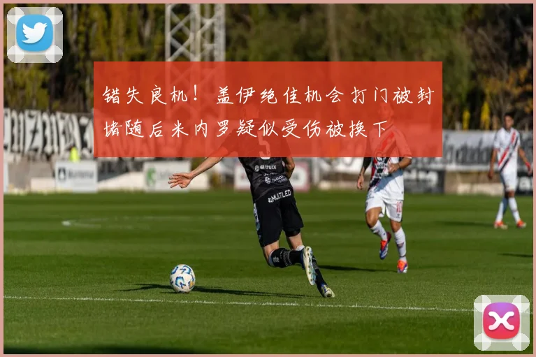 错失良机！盖伊绝佳机会打门被封堵随后米内罗疑似受伤被换下