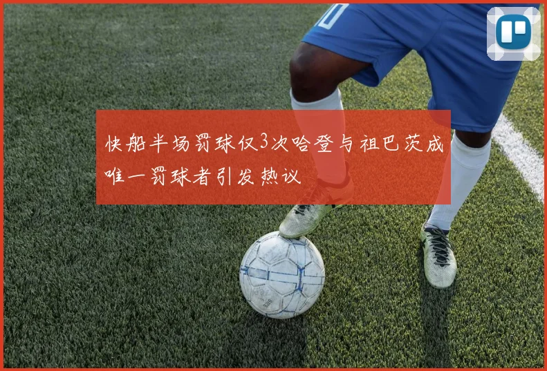 快船半场罚球仅3次哈登与祖巴茨成唯一罚球者引发热议