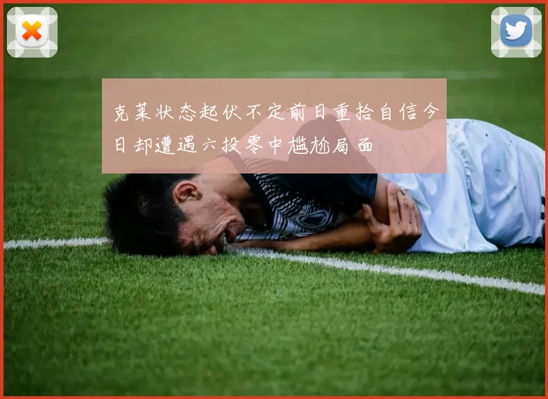 克莱状态起伏不定前日重拾自信今日却遭遇六投零中尴尬局面