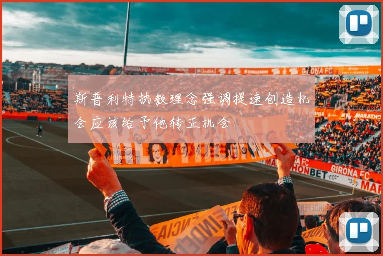 斯普利特执教理念强调提速创造机会应该给予他转正机会