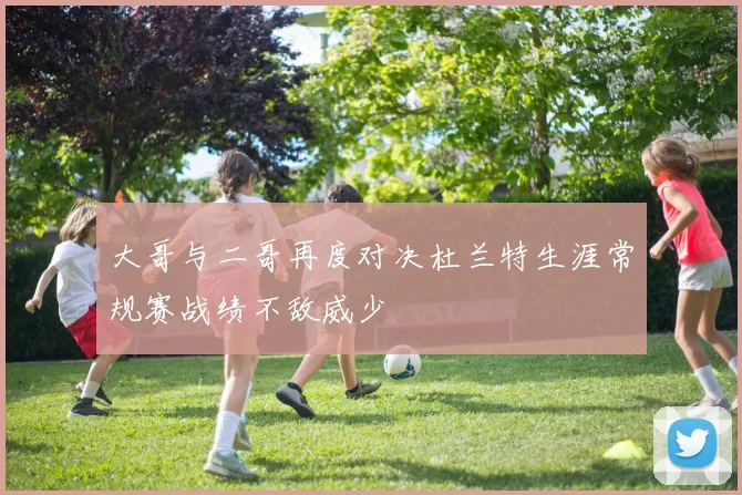 大哥与二哥再度对决杜兰特生涯常规赛战绩不敌威少