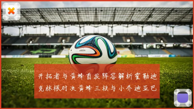 开拓者与黄蜂首发阵容解析霍勒迪克林根对决黄蜂三核与小乔迪亚巴特