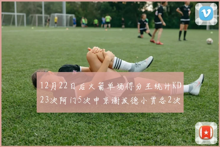 12月22日后火箭单场得分王统计KD23次阿门5次申京谢泼德小贾各2次